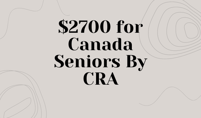 $2700 for Canada Seniors By CRA